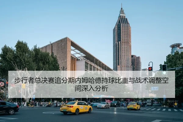 步行者总决赛追分期内姆哈德持球比重与战术调整空间深入分析