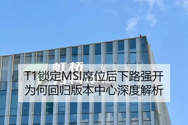 T1锁定MSI席位后下路强开为何回归版本中心深度解析