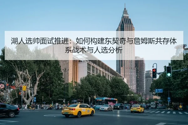 湖人选帅面试推进：如何构建东契奇与詹姆斯共存体系战术与人选分析