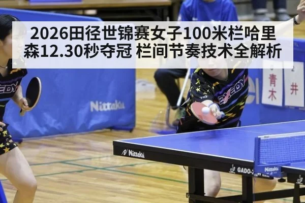 2026田径世锦赛女子100米栏哈里森12.30秒夺冠 栏间节奏技术全解析