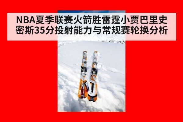 NBA夏季联赛火箭胜雷霆小贾巴里史密斯35分投射能力与常规赛轮换分析