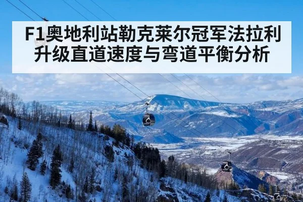 F1奥地利站勒克莱尔冠军法拉利升级直道速度与弯道平衡分析