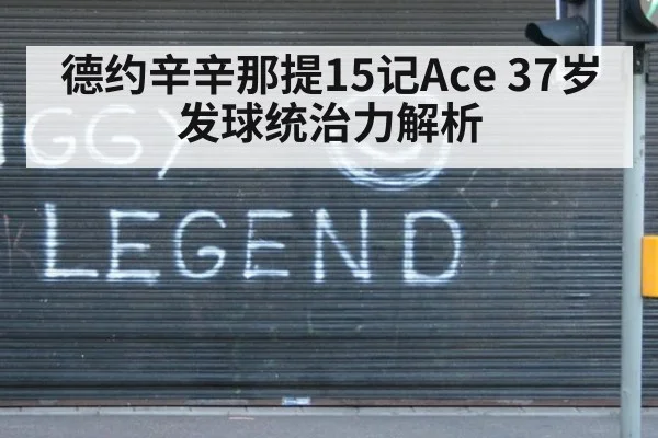 德约辛辛那提15记Ace 37岁发球统治力解析