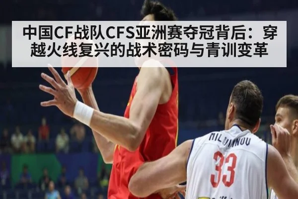 中国CF战队CFS亚洲赛夺冠背后：穿越火线复兴的战术密码与青训变革
